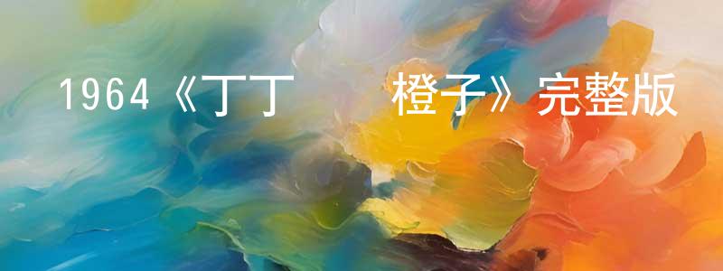 阿璽的個人影視圈,1964《丁丁與藍橙子》完整版電影/在線觀看/百度云-美劇天堂